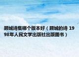顧城詩集哪個版本好（顧城的詩 1998年人民文學出版社出版圖書）