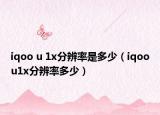 iqoo u 1x分辨率是多少（iqoou1x分辨率多少）