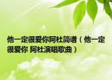 他一定很愛你阿杜簡譜（他一定很愛你 阿杜演唱歌曲）