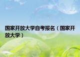 國家開放大學(xué)自考報名（國家開放大學(xué)）