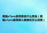 真我x7pro至尊版是什么系統(tǒng)（真我x7pro至尊版兒童模式怎么設置）