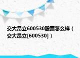 交大昂立600530股票怎么樣（交大昂立[600530]）