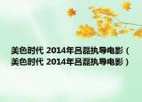 美色時代 2014年呂磊執(zhí)導(dǎo)電影（美色時代 2014年呂磊執(zhí)導(dǎo)電影）