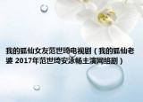 我的狐仙女友范世琦電視?。ㄎ业暮衫掀?2017年范世琦安泳暢主演網(wǎng)絡(luò)劇）