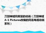 刀劍神域同類(lèi)型的動(dòng)畫(huà)（刀劍神域 A-1 Pictures改編的同名電視動(dòng)畫(huà)系列）