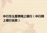 中行怎么登錄網(wǎng)上銀行（中行網(wǎng)上銀行業(yè)務(wù)）