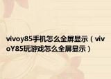 vivoy85手機(jī)怎么全屏顯示（vivoY85玩游戲怎么全屏顯示）