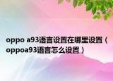 oppo a93語言設(shè)置在哪里設(shè)置（oppoa93語言怎么設(shè)置）