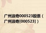廣州浪奇000523股票（廣州浪奇[000523]）