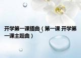 開學(xué)第一課插曲（第一課 開學(xué)第一課主題曲）