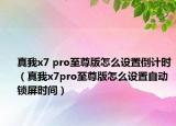 真我x7 pro至尊版怎么設置倒計時（真我x7pro至尊版怎么設置自動鎖屏時間）