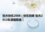 張杰快樂2008（快樂到家 張杰2013年演唱歌曲）