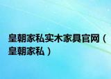 皇朝家私實(shí)木家具官網(wǎng)（皇朝家私）