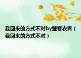我回來(lái)的方式不對(duì)by楚寒衣青（我回來(lái)的方式不對(duì)）