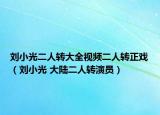 劉小光二人轉(zhuǎn)大全視頻二人轉(zhuǎn)正戲（劉小光 大陸二人轉(zhuǎn)演員）