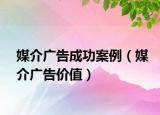 媒介廣告成功案例（媒介廣告價(jià)值）