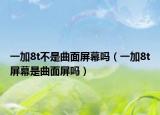 一加8t不是曲面屏幕嗎（一加8t屏幕是曲面屏嗎）
