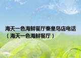 海天一色海鮮餐廳秦皇島店電話（海天一色海鮮餐廳）