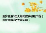造夢西游3之大鬧天庭手機(jī)版下載（造夢西游3之大鬧天庭）