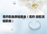 毒藥歌曲原唱是誰（毒藥 胡歌演唱歌曲）