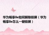 華為暢享8e如何解除鎖屏（華為暢享8e怎么一鍵鎖屏）