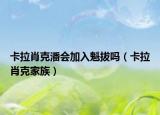 卡拉肖克潘會加入魁拔嗎（卡拉肖克家族）