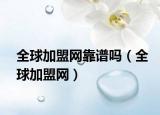 全球加盟網(wǎng)靠譜嗎（全球加盟網(wǎng)）