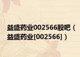 益盛藥業(yè)002566股吧（益盛藥業(yè)[002566]）