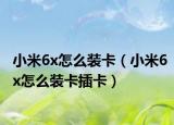 小米6x怎么裝卡（小米6x怎么裝卡插卡）