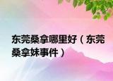 東莞桑拿哪里好（東莞桑拿妹事件）