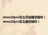vivos10pro怎么開啟隔空操作（vivos10pro怎么隔空操作）