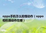 oppo手機怎么拍慢動作（oppo相機慢動作在哪）