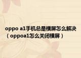 oppo a1手機總是橫屏怎么解決（oppoa1怎么關(guān)閉橫屏）