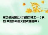 京劇是我國五大戲曲劇種之一（京劇 中國影響最大的戲曲劇種）