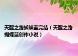 天醒之路蝴蝶藍(lán)完結(jié)（天醒之路 蝴蝶藍(lán)創(chuàng)作小說）