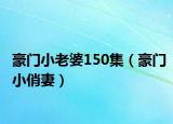 豪門小老婆150集（豪門小俏妻）