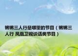 鏘鏘三人行是哪里的節(jié)目（鏘鏘三人行 鳳凰衛(wèi)視談話類節(jié)目）