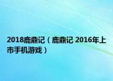 2018鹿鼎記（鹿鼎記 2016年上市手機(jī)游戲）