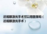 近視眼激光手術(shù)可以用醫(yī)保嗎（近視眼激光手術(shù)）