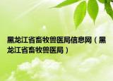 黑龍江省畜牧獸醫(yī)局信息網(wǎng)（黑龍江省畜牧獸醫(yī)局）