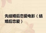 先結(jié)婚后戀愛電影（結(jié)婚后戀愛）