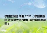 學(xué)園救援團 動漫 2011（學(xué)園救援團 筱原健太創(chuàng)作的日本校園喜劇漫畫）