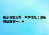 山東省臨沂第一中學(xué)地址（山東省臨沂第一中學(xué)）
