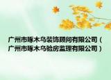 廣州市啄木鳥裝飾顧問有限公司（廣州市啄木鳥驗(yàn)房監(jiān)理有限公司）