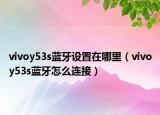 vivoy53s藍(lán)牙設(shè)置在哪里（vivoy53s藍(lán)牙怎么連接）