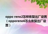 oppo reno2怎樣恢復(fù)出廠設(shè)置（opporeno6怎么恢復(fù)出廠設(shè)置）