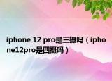 iphone 12 pro是三攝嗎（iphone12pro是四攝嗎）