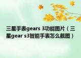 三星手表gears 3功能圖片（三星gear s3智能手表怎么截圖）