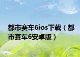 都市賽車6ios下載（都市賽車6安卓版）