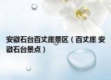 安徽石臺百丈崖景區(qū)（百丈崖 安徽石臺景點）